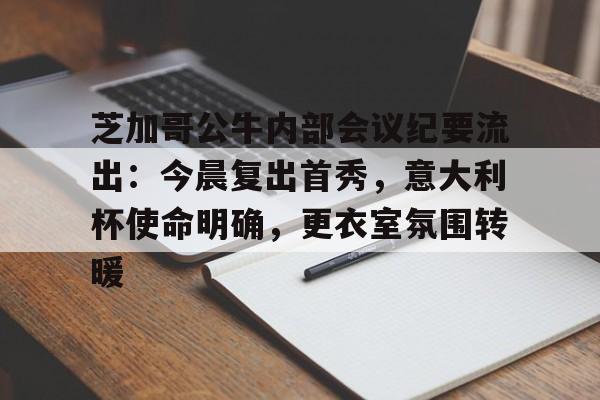 九游应用下载-包含芝加哥公牛内部会议纪要流出：今晨复出首秀，意大利杯使命明确，更衣室氛围转暖的词条-九游应用下载